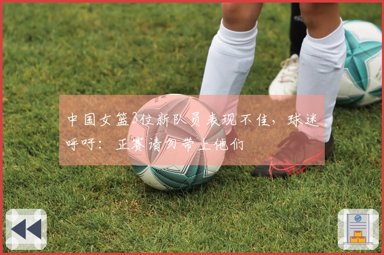 中国女篮3位新队员表现不佳，球迷呼吁：正赛请勿带上他们