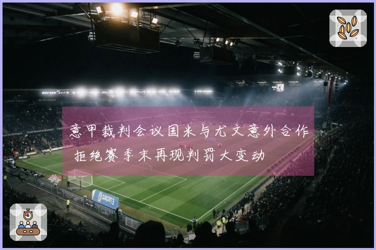 意甲裁判会议国米与尤文意外合作 拒绝赛季末再现判罚大变动