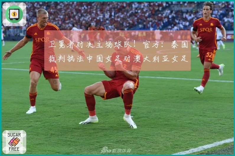 卫冕者对决主场球队！官方：泰国裁判执法中国女足对澳大利亚女足