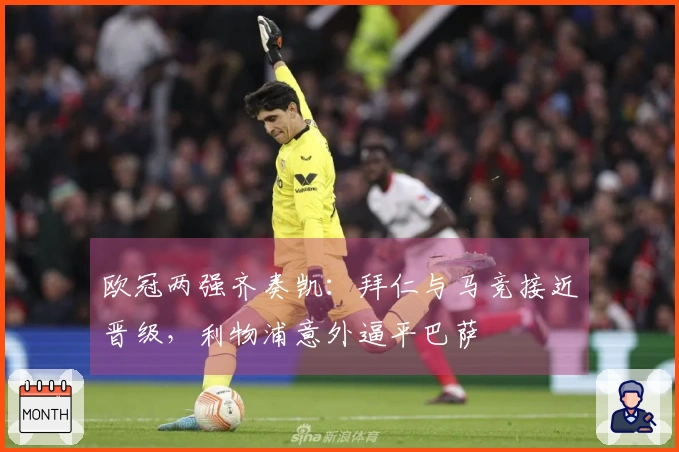 欧冠两强齐奏凯：拜仁与马竞接近晋级，利物浦意外逼平巴萨