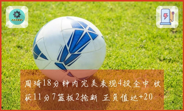 周琦18分钟内完美表现4投全中 收获11分7篮板2抢断 正负值达+20