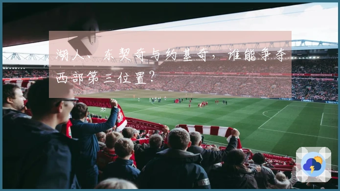湖人、东契奇与约基奇，谁能争夺西部第三位置？