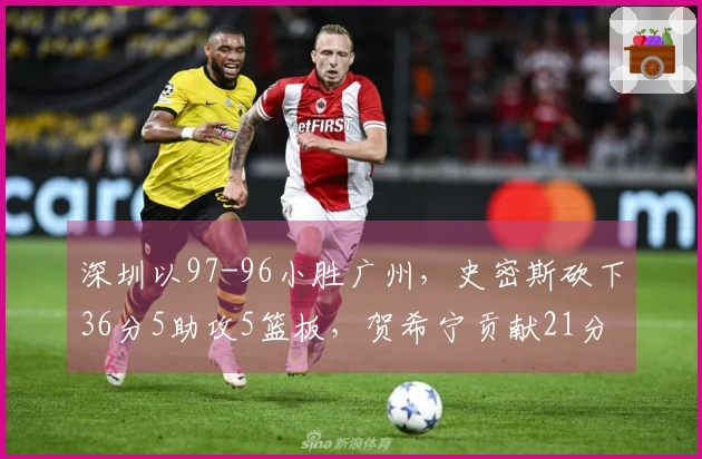深圳以97-96小胜广州，史密斯砍下36分5助攻5篮板，贺希宁贡献21分