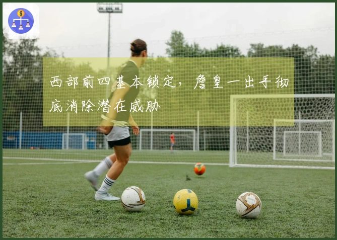西部前四基本锁定，詹皇一出手彻底消除潜在威胁